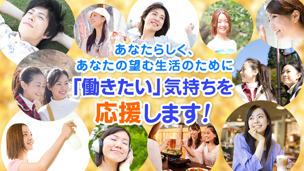 あなたらしく、あなたの望む生活のために「働きたい」気持ちを応援します!